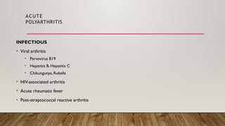 ACUTE
POLYARTHRITIS
INFECTIOUS
• Viral arthritis
• Parvovirus B19
• Hepatitis B, Hepatitis C
• Chikungunya, Rubella
• HIV-associated arthritis
• Acute rheumatic fever
• Post-streptococcal reactive arthritis
 