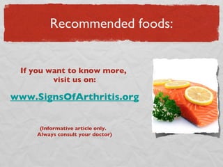 Recommended foods: If you want to know more,  visit us on: www.SignsOfArthritis.org (Informative article only.  Always consult your doctor) 