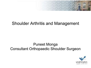 Shoulder Arthritis and Management
Puneet Monga
Consultant Orthopaedic Shoulder Surgeon
 