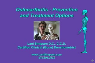 Osteoarthritis - Prevention
and Treatment Options
Lani Simpson D.C., C.C.D.
Certified Clinical (Bone) Densitometrist
www.LaniSimpson.com
510.898.0933
© Lani Simpson, DC, CCD
 