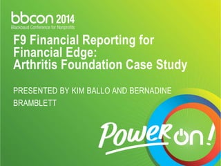 F9 Financial Reporting for 
Financial Edge: 
Arthritis Foundation Case Study 
PRESENTED BY KIM BALLO AND BERNADINE 
BRAMBLETT 
 