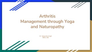 Arthritis
Management through Yoga
and Naturopathy
Dr. Satyendra Singh
BNYS, MD
 