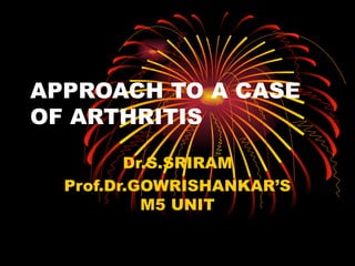 APPROACH TO A CASE OF ARTHRITIS Dr.S.SRIRAM Prof.Dr.GOWRISHANKAR’S M5 UNIT 
