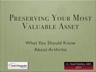 Preserving Your Most
   Valuable Asset
   What You Should Know
     About Arthritis

                   C. Noel Henley, MD
                          2011
 