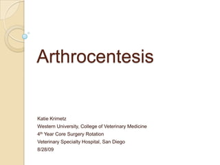 Arthrocentesis Katie Krimetz Western University, College of Veterinary Medicine 4th Year Core Surgery Rotation Veterinary Specialty Hospital, San Diego 8/28/09 