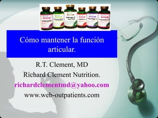 Cómo mantener la función
articular.
R.T. Clement, MD
Richard Clement Nutrition.
richardclementmd@yahoo.com
www.web-outpatients.com
 