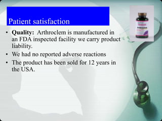• Quality: Arthroclem is manufactured in
an FDA inspected facility we carry product
liability.
• We had no reported adverse reactions
• The product has been sold for 12 years in
the USA.
Patient satisfaction
 