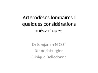 Arthrodèses lombaires :
quelques considérations
mécaniques
Dr Benjamin NICOT
Neurochirurgien
Clinique Belledonne
 