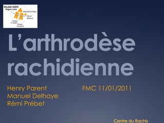 L’arthrodèse rachidienne Henry Parent                    FMC 11/01/2011 Manuel Delhaye Rémi Prébet Centre du Rachis 