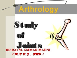 Arthrology
StudyStudy
ofof
JointsJointsDR RAI M. AMMAR MADNIDR RAI M. AMMAR MADNI
( M.B.B.S , RMP )( M.B.B.S , RMP )
 