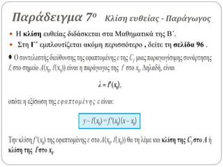 Παράδειγμα 7ο Κλίση ευθείας - Παράγωγος
 Η κλίση ευθείας διδάσκεται στα Μαθηματικά της Β΄.
 Στη Γ΄ εμπλουτίζεται ακόμη περισσότερο , δείτε τη σελίδα 96 .
 