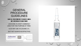 GENERALGENERAL
PROCEDUREPROCEDURE
GUIDELINESGUIDELINES
LOCAL ANESTHETIC USEDIN AREALOCAL ANESTHETIC USEDIN AREA
OF CONTRAST INJECTIONOF CONTRAST INJECTION
LIDOCAINE 2% MOST COMMONLYLIDOCAINE 2% MOST COMMONLY
USED FOR THIS PURPOSE AT YRMCUSED FOR THIS PURPOSE AT YRMC
ALSO MAY USE XYLOCAINE 2 %ALSO MAY USE XYLOCAINE 2 %
(BUT NOT ALWAYS AS EFFECTIVE)(BUT NOT ALWAYS AS EFFECTIVE)
 