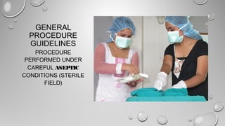 GENERALGENERAL
PROCEDUREPROCEDURE
GUIDELINESGUIDELINES
PROCEDUREPROCEDURE
PERFORMED UNDERPERFORMED UNDER
CAREFULCAREFUL ASEPTICASEPTIC
CONDITIONS (STERILECONDITIONS (STERILE
FIELD)FIELD)
 