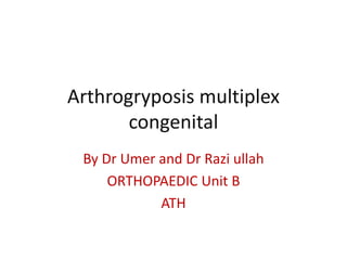Arthrogryposis multiplex
congenital
By Dr Umer and Dr Razi ullah
ORTHOPAEDIC Unit B
ATH
 