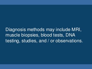 Diagnosis methods may include MRI,
muscle biopsies, blood tests, DNA
testing, studies, and / or observations.
 