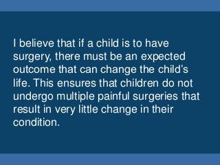 I believe that if a child is to have
surgery, there must be an expected
outcome that can change the child’s
life. This ens...