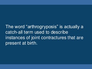 The word “arthrogryposis” is actually a
catch-all term used to describe
instances of joint contractures that are
present a...