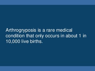 Arthrogryposis is a rare medical
condition that only occurs in about 1 in
10,000 live births.
 