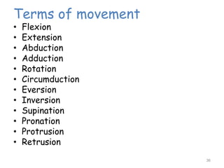 Terms of movement
• Flexion
• Extension
• Abduction
• Adduction
• Rotation
• Circumduction
• Eversion
• Inversion
• Supination
• Pronation
• Protrusion
• Retrusion
36
 