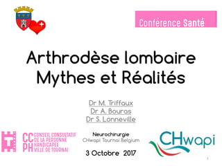 Dr M. Triffaux
Dr A. Bouras
Dr S. Lonneville
Neurochirurgie
CHwapi Tournai Belgium
3 Octobre 2017
Arthrodèse lombaire
Mythes et Réalités
1
 