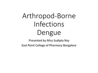 Arthropod-Borne
Infections
Dengue
Presented by Miss Sudipta Roy
East Point College of Pharmacy Bangalore
 