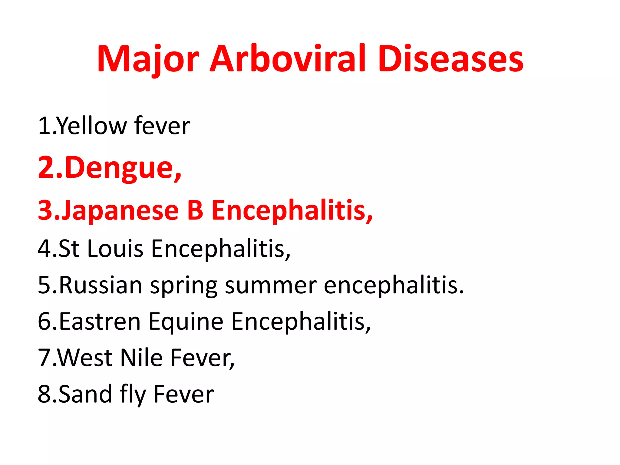 Major Arboviral Diseases
1.Yellow fever
2.Dengue,
3.Japanese B Encephalitis,
4.St Louis Encephalitis,
5.Russian spring summer encephalitis.
6.Eastren Equine Encephalitis,
7.West Nile Fever,
8.Sand fly Fever
 