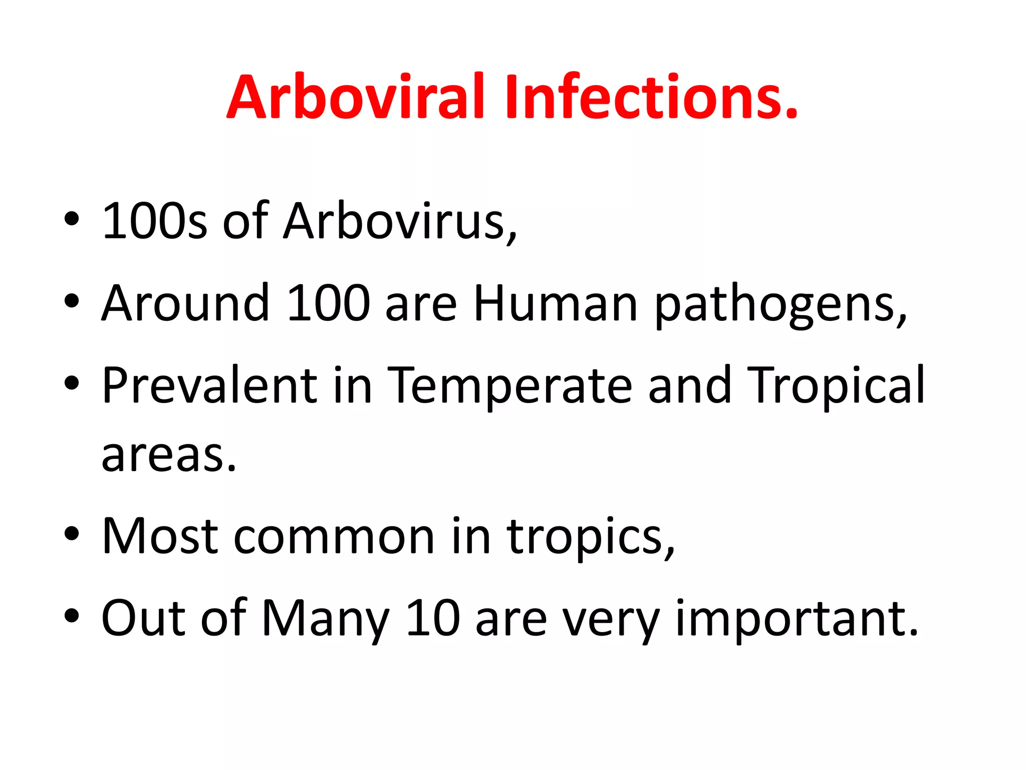 Arboviral Infections.
• 100s of Arbovirus,
• Around 100 are Human pathogens,
• Prevalent in Temperate and Tropical
  areas.
• Most common in tropics,
• Out of Many 10 are very important.
 