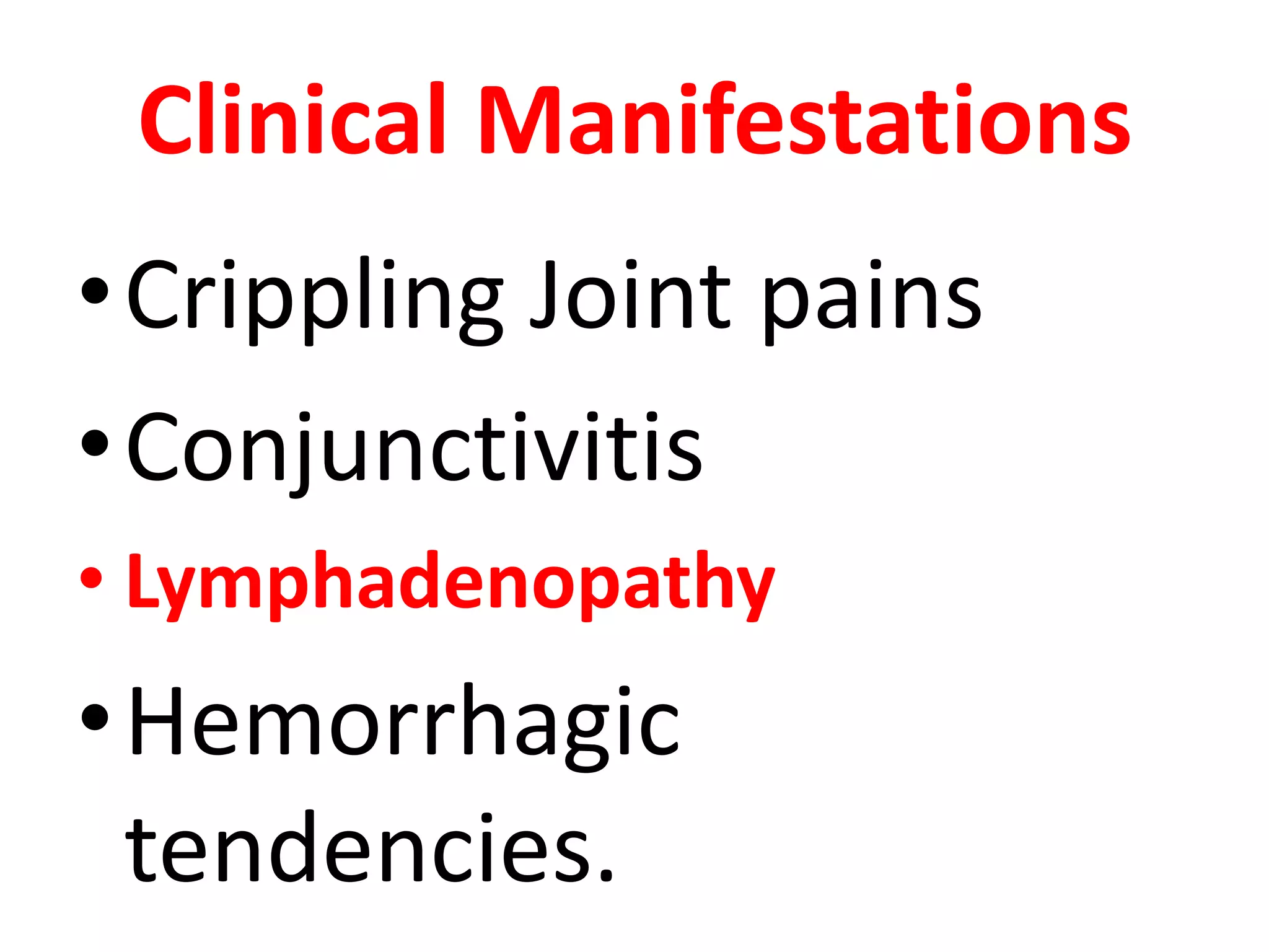 Clinical Manifestations
•Crippling Joint pains
•Conjunctivitis
• Lymphadenopathy
•Hemorrhagic
 tendencies.
 