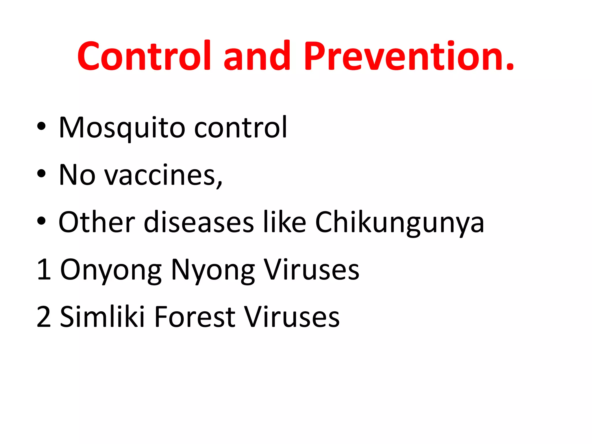 Control and Prevention.
• Mosquito control
• No vaccines,
• Other diseases like Chikungunya
1 Onyong Nyong Viruses
2 Simliki Forest Viruses
 
