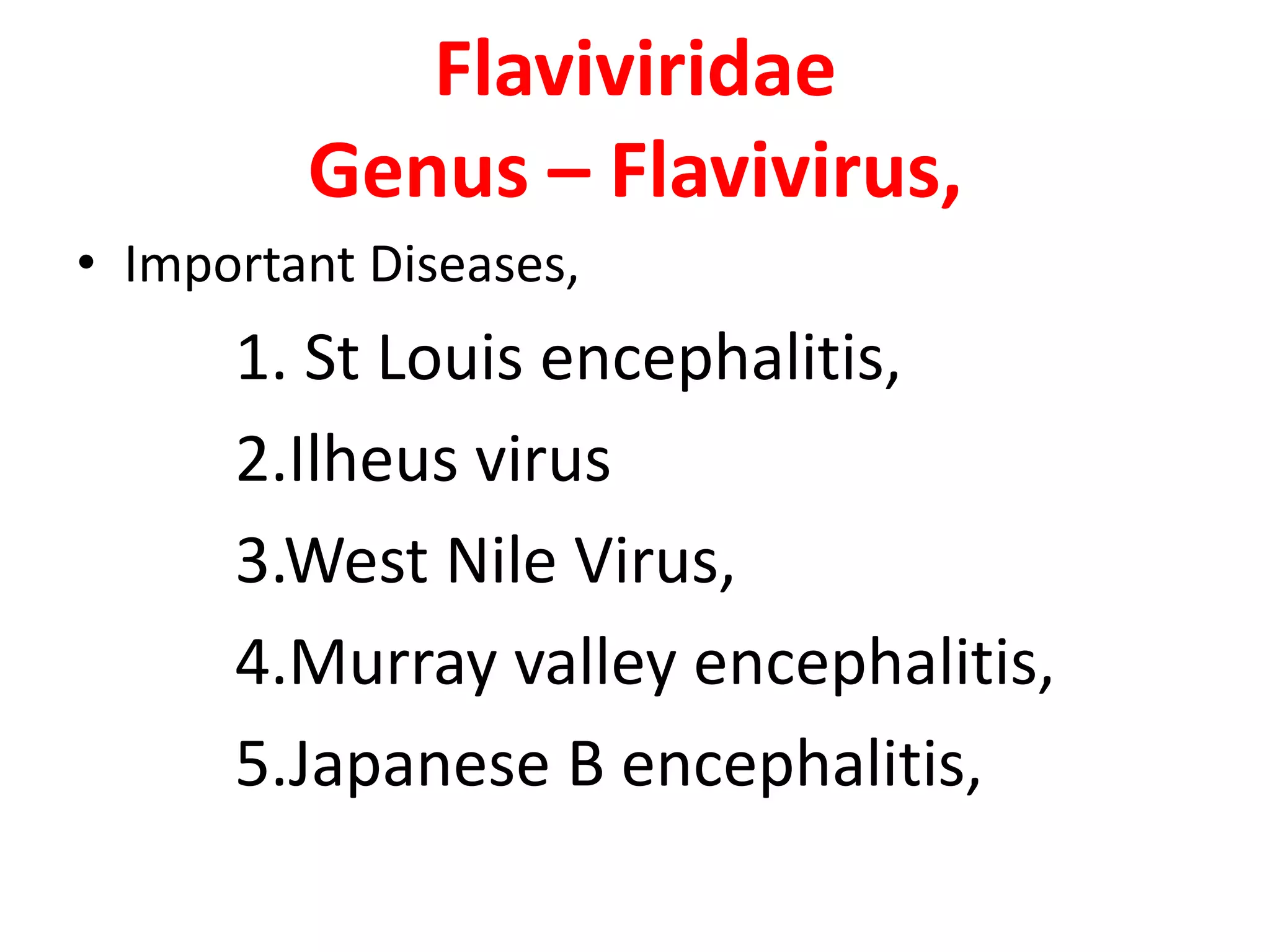 Flaviviridae
         Genus – Flavivirus,
• Important Diseases,
      1. St Louis encephalitis,
      2.Ilheus virus
      3.West Nile Virus,
      4.Murray valley encephalitis,
      5.Japanese B encephalitis,
 