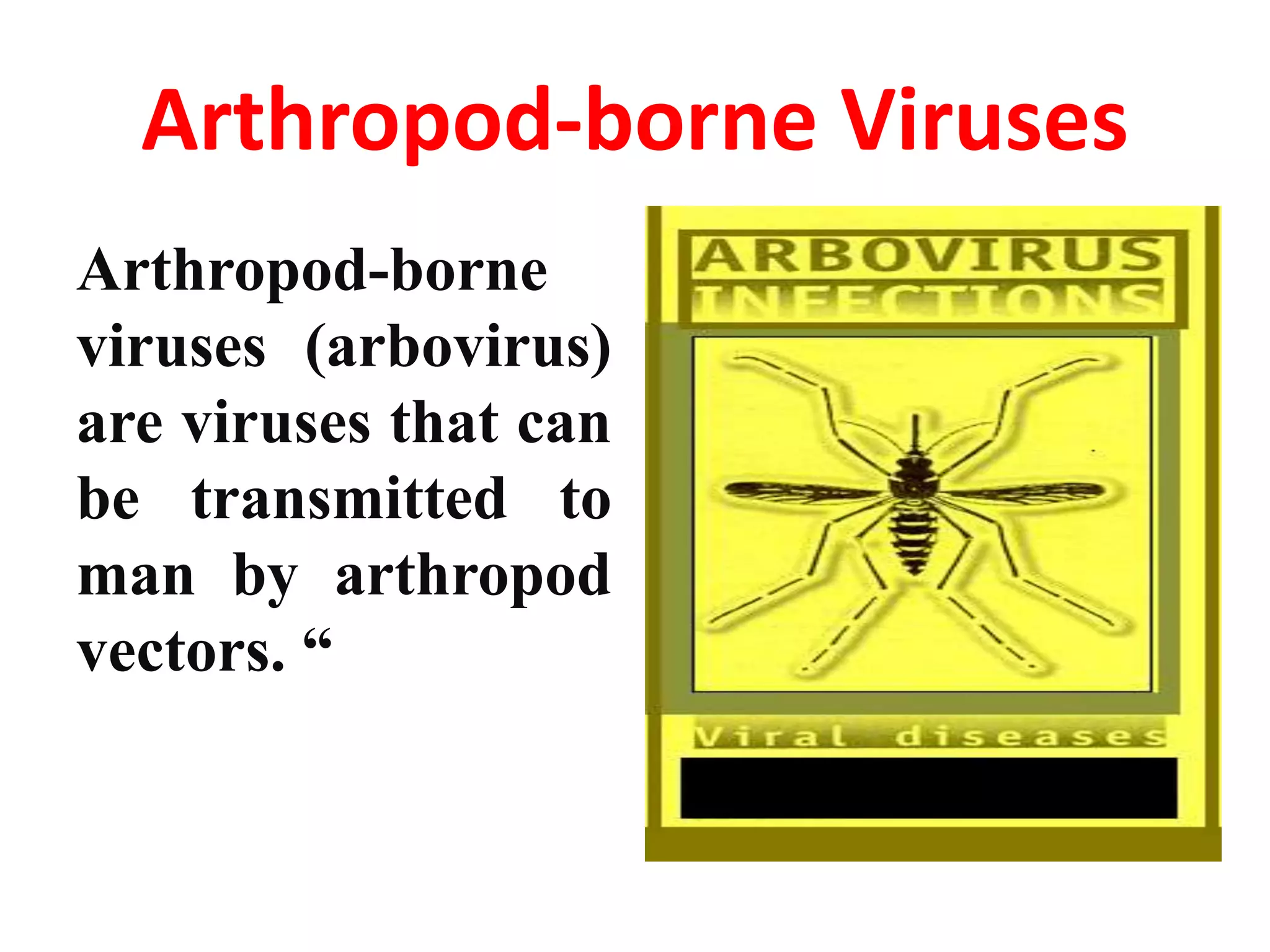 Arthropod-borne Viruses
Arthropod-borne
viruses (arbovirus)
are viruses that can
be transmitted to
man by arthropod
vectors. “
 