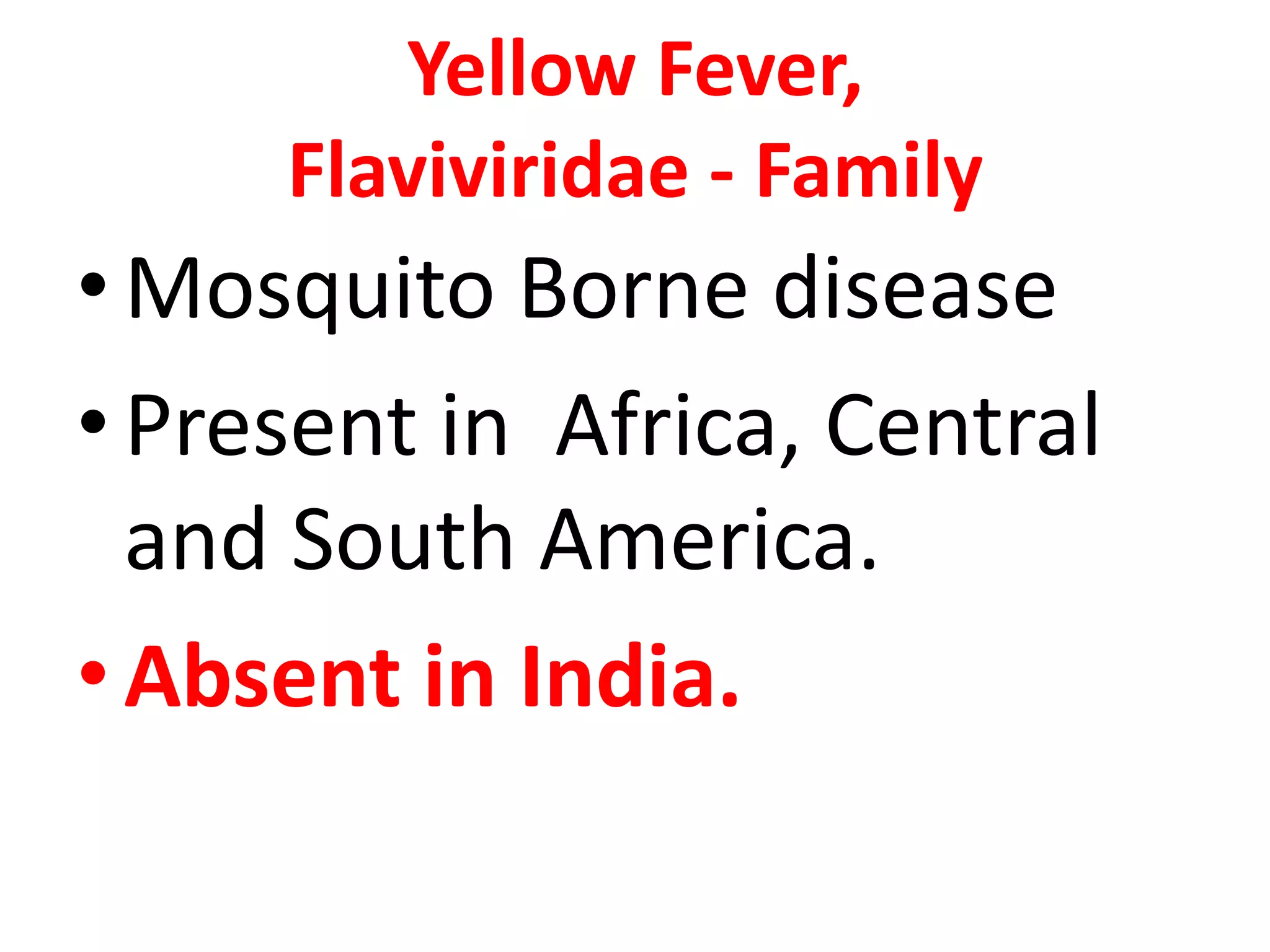 Yellow Fever,
     Flaviviridae - Family
• Mosquito Borne disease
• Present in Africa, Central
  and South America.
• Absent in India.
 