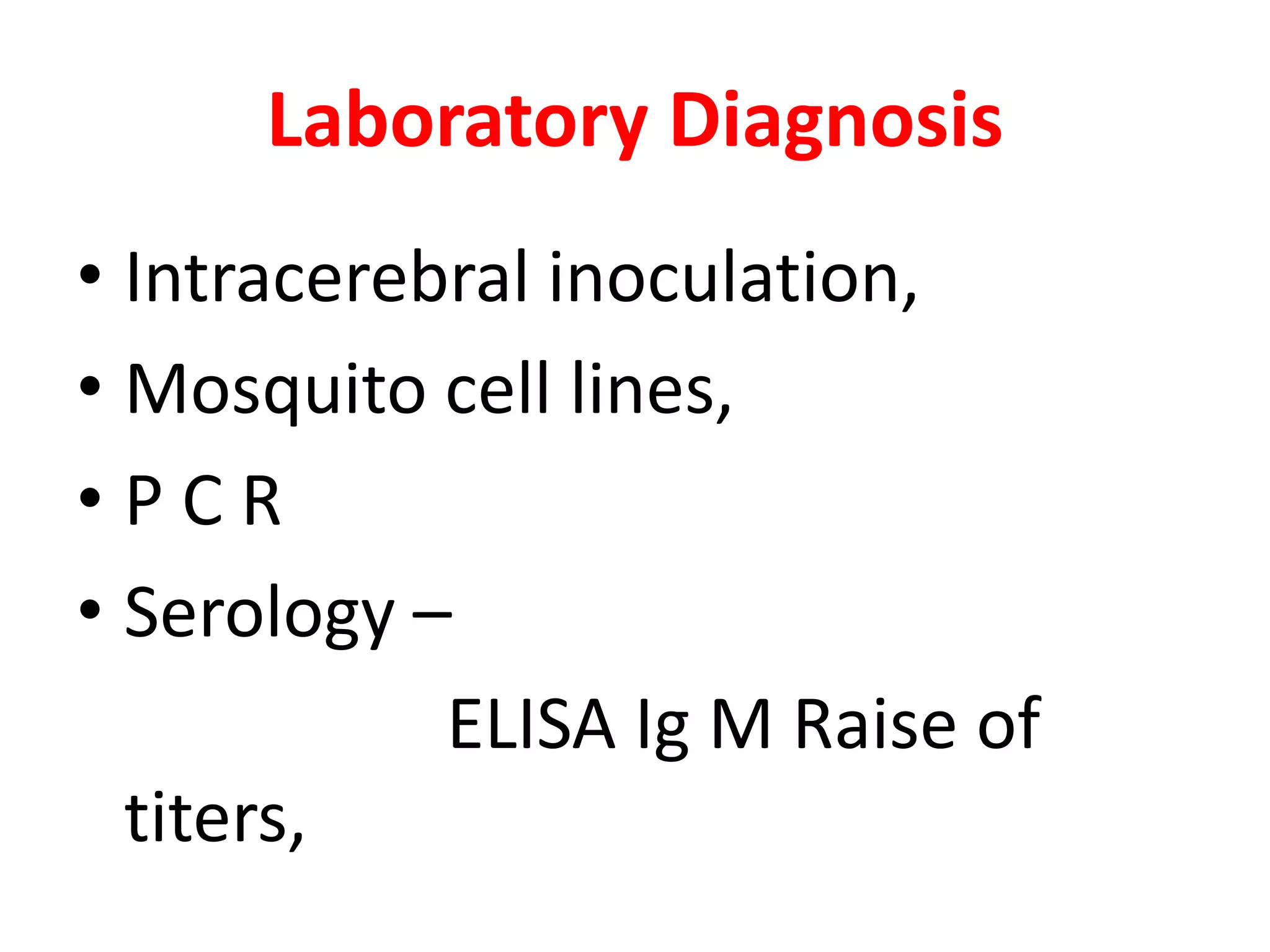 Laboratory Diagnosis
• Intracerebral inoculation,
• Mosquito cell lines,
•PCR
• Serology –
            ELISA Ig M Raise of
  titers,
 
