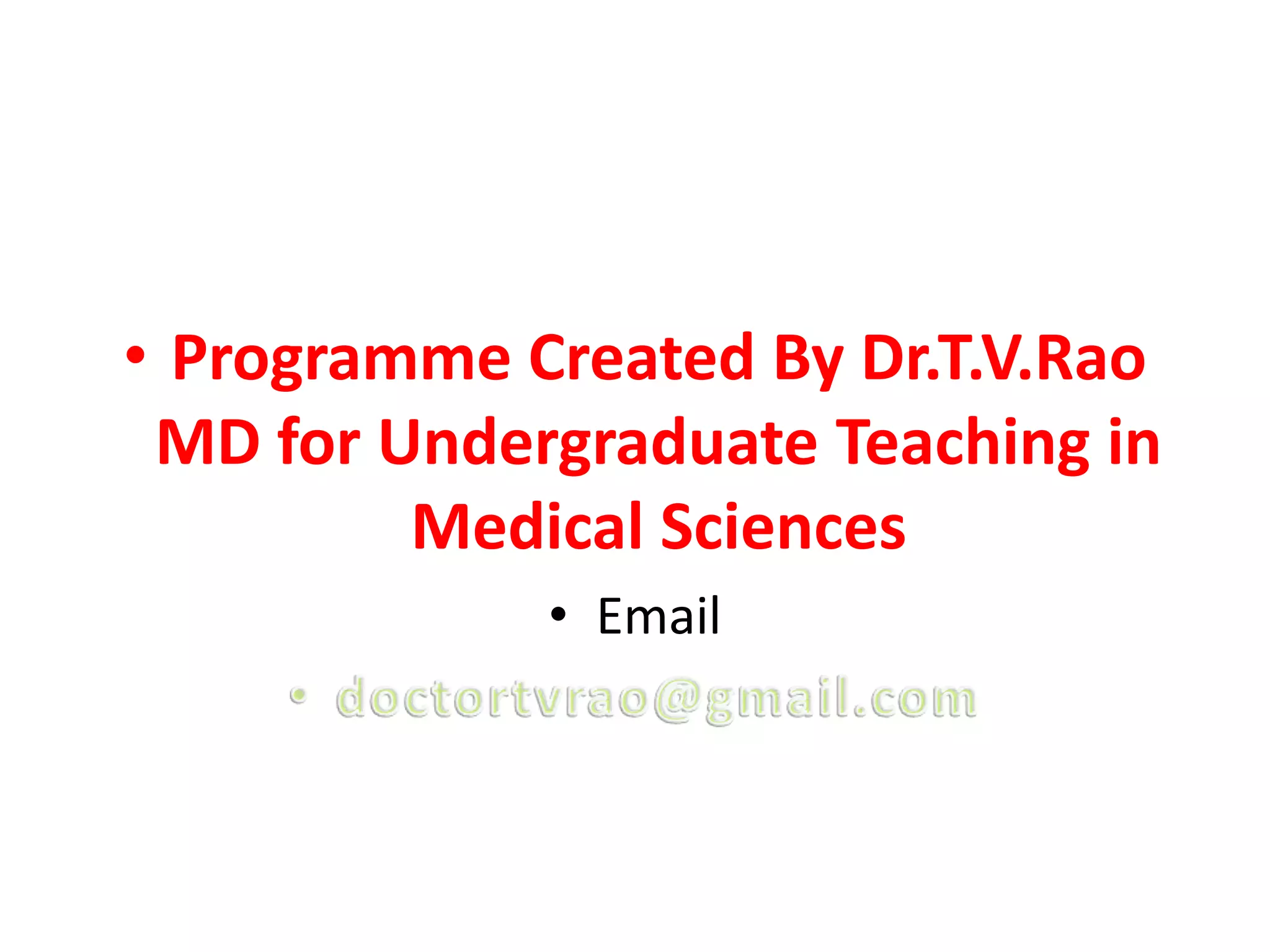 • Programme Created By Dr.T.V.Rao
 MD for Undergraduate Teaching in
         Medical Sciences
             • Email
 