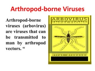 Arthropod-borne Viruses
Arthropod-borne
viruses (arbovirus)
are viruses that can
be transmitted to
man by arthropod
vectors. “
 