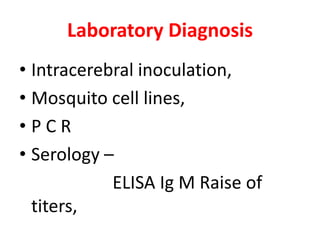 Laboratory Diagnosis
• Intracerebral inoculation,
• Mosquito cell lines,
•PCR
• Serology –
            ELISA Ig M Raise of
  titers,
 