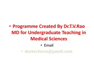 • Programme Created By Dr.T.V.Rao
 MD for Undergraduate Teaching in
         Medical Sciences
             • Email
 