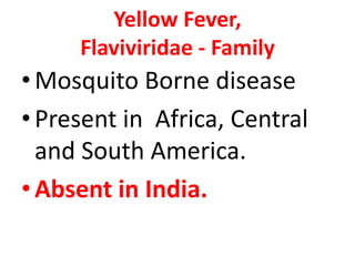 Yellow Fever,
     Flaviviridae - Family
• Mosquito Borne disease
• Present in Africa, Central
  and South America.
• Absent in India.
 