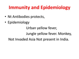 Immunity and Epidemiology
• Nt Antibodies protects,
• Epidemiology
             Urban yellow fever,
             Jungle yellow fever. Monkey,
  Not Invaded Asia Not present in India.
 