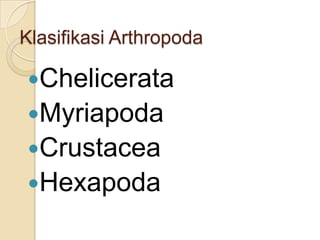 Klasifikasi Arthropoda
Chelicerata
Myriapoda
Crustacea
Hexapoda
 