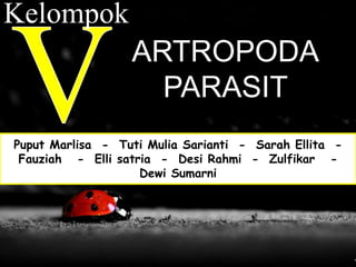 ARTROPODA
PARASIT
Puput Marlisa - Tuti Mulia Sarianti - Sarah Ellita -
Fauziah - Elli satria - Desi Rahmi - Zulfikar -
Dewi Sumarni
Kelompok
 