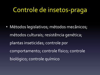 Controle de insetos-praga

• Métodos legislativos; métodos mecânicos;
 métodos culturais; resistência genética;
 plantas inseticidas; controle por
 comportamento; controle físico; controle
 biológico; controle químico
 