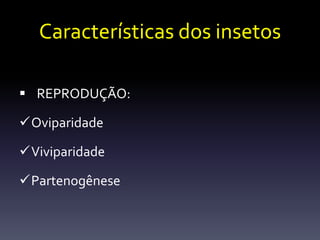 Características dos insetos

 REPRODUÇÃO:

Oviparidade

Viviparidade

Partenogênese
 