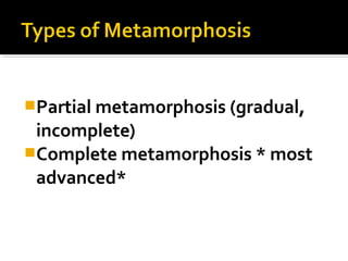 Partial metamorphosis (gradual,
incomplete)
Complete metamorphosis * most
advanced*
 