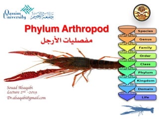Phylum Arthropod
‫األرجل‬ ‫مفصليات‬
Souad Alsaqabi
Lecture 2nd -2019
Dr.alsaqabi@gmail.com
 