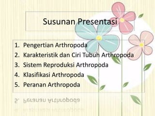 Susunan Presentasi
1. Pengertian Arthropoda
2. Karakteristik dan Ciri Tubuh Arthropoda
3. Sistem Reproduksi Arthropoda
4. Klasifikasi Arthropoda
5. Peranan Arthropoda
 