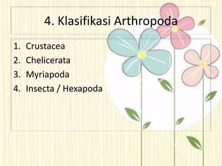 4. Klasifikasi Arthropoda
1. Crustacea
2. Chelicerata
3. Myriapoda
4. Insecta / Hexapoda
 