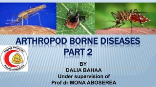 ARTHROPOD BORNE DISEASES
PART 2
BY
DALIA BAHAA
Under supervision of
Prof dr MONA ABOSEREA
 
