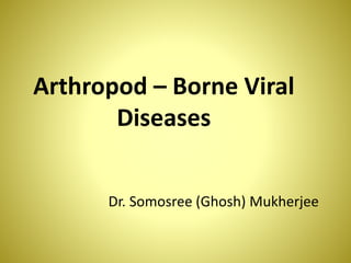 Arthropod – Borne Viral
Diseases
Dr. Somosree (Ghosh) Mukherjee
 