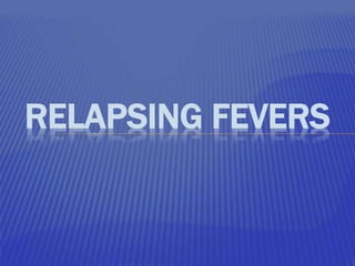 RELAPSING FEVERS
 